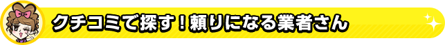 クチコミで探す！頼りになる業者さん