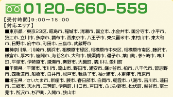 フリーダイヤル0120-427-999。受付時間、9時～19時半まで。対応エリア、東京23区内、埼玉県川崎市、神奈川県横浜市、相模原市、千葉県浦安市、市川市、松戸市、船橋市