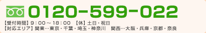 フリーダイヤル0120-599-022。土日祝日を除く午前9時から午後6時まで受付しております。対応エリアは東京都、千葉、埼玉、神奈川、大阪、兵庫、京都、奈良です。