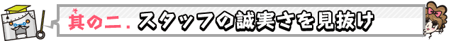 その2　スタッフの誠実さを見抜け